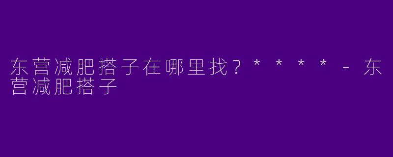 东营减肥搭子在哪里找？****