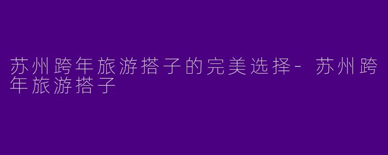 苏州跨年旅游搭子的完美选择