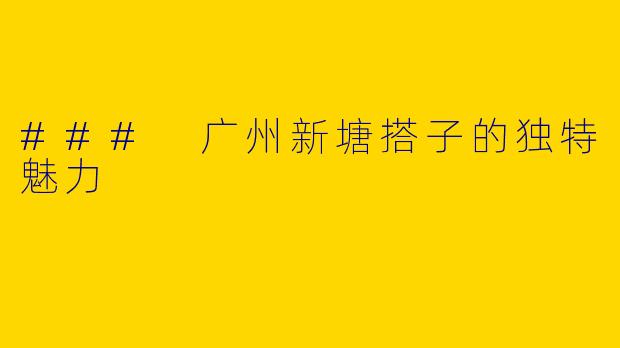### 广州新塘搭子的独特魅力
