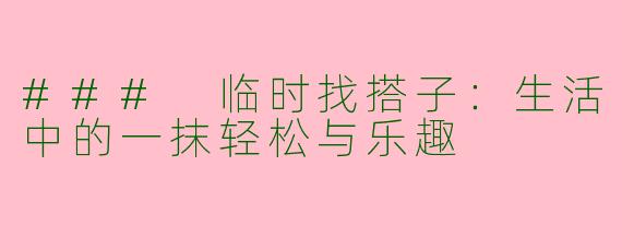 ### 临时找搭子：生活中的一抹轻松与乐趣