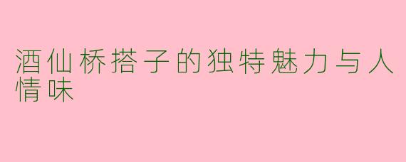 酒仙桥搭子的独特魅力与人情味