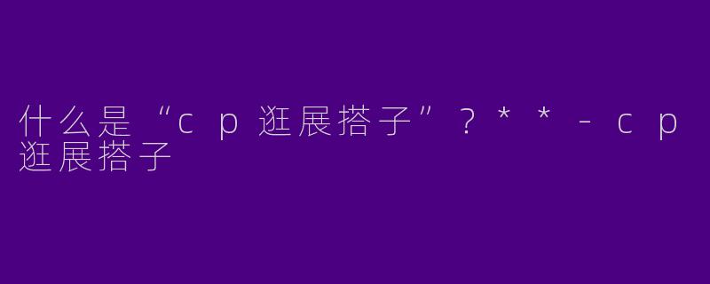 什么是“cp逛展搭子”？**