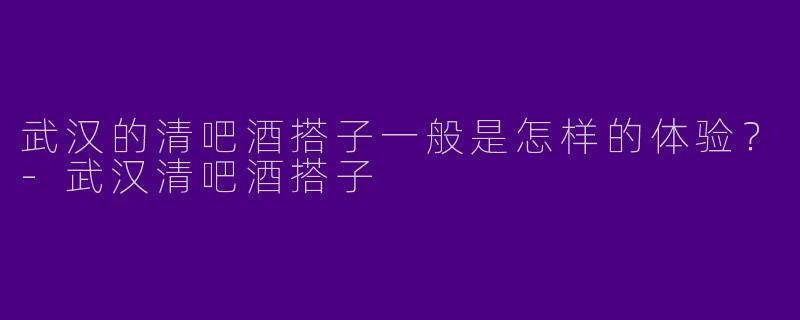 武汉的清吧酒搭子一般是怎样的体验?