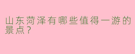 山东菏泽有哪些值得一游的景点?