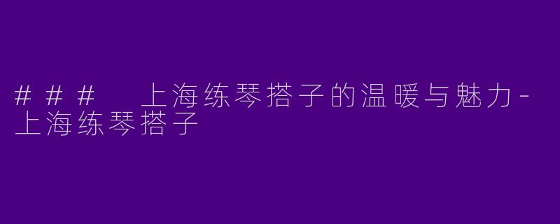 ### 上海练琴搭子的温暖与魅力
