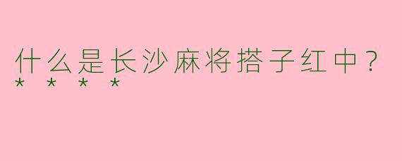 什么是长沙麻将搭子红中？****
