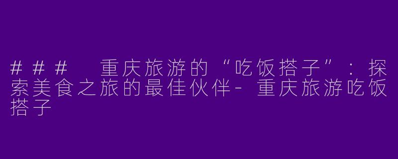 ### 重庆旅游的“吃饭搭子”:探索美食之旅的最佳伙伴