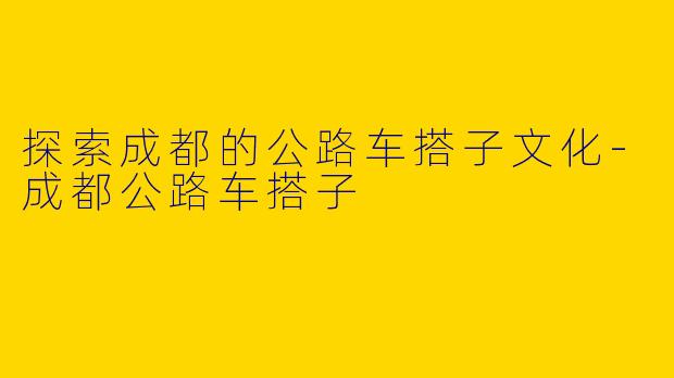 探索成都的公路车搭子文化