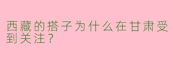 西藏的搭子为什么在甘肃受到关注?