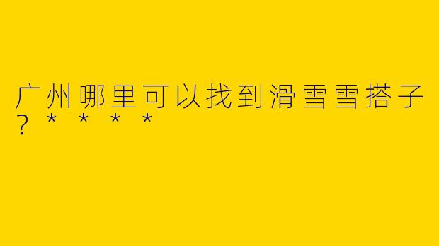 广州哪里可以找到滑雪雪搭子?****