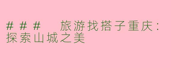 ### 旅游找搭子重庆：探索山城之美