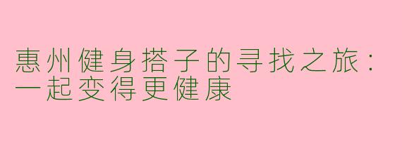 惠州健身搭子的寻找之旅：一起变得更健康