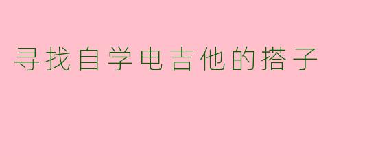 寻找自学电吉他的搭子