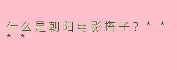 什么是朝阳电影搭子？****