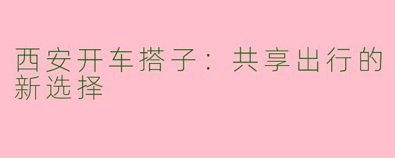 西安开车搭子：共享出行的新选择