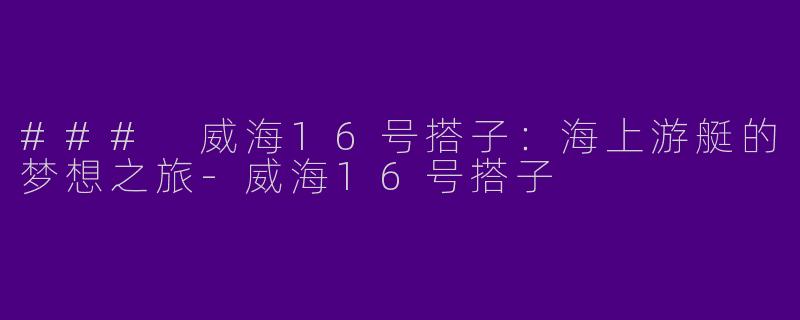 ### 威海16号搭子:海上游艇的梦想之旅