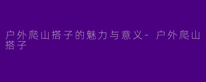 户外爬山搭子的魅力与意义