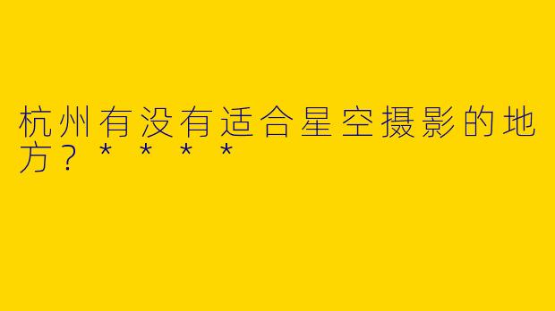 杭州有没有适合星空摄影的地方?****