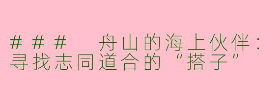 ### 舟山的海上伙伴：寻找志同道合的“搭子”