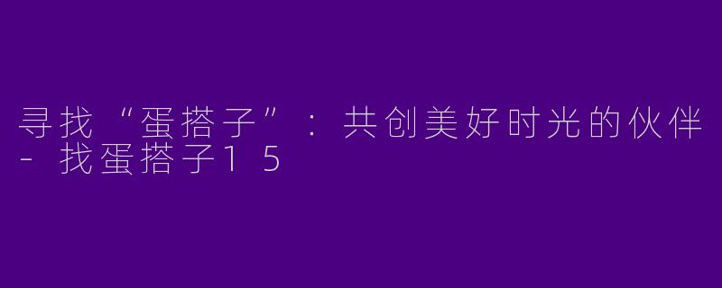 寻找“蛋搭子”：共创美好时光的伙伴