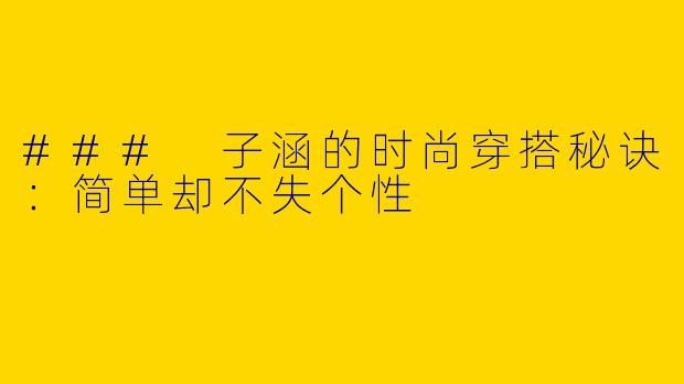 ### 子涵的时尚穿搭秘诀：简单却不失个性