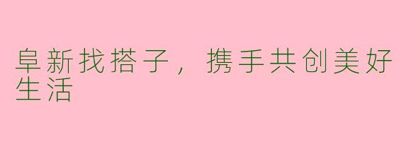 阜新找搭子，携手共创美好生活