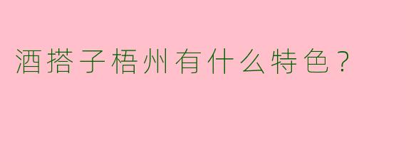 酒搭子梧州有什么特色？  