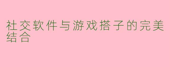 社交软件与游戏搭子的完美结合