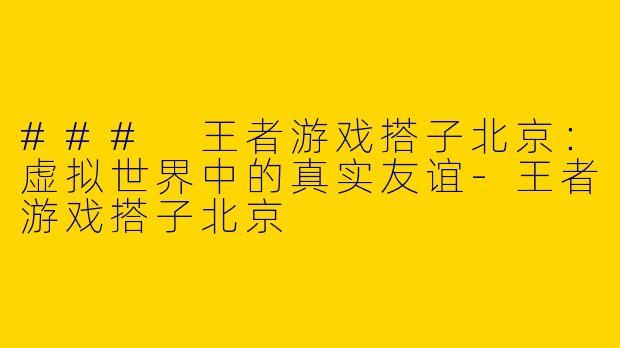 ### 王者游戏搭子北京：虚拟世界中的真实友谊