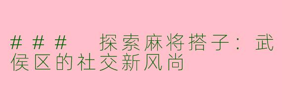 ### 探索麻将搭子：武侯区的社交新风尚