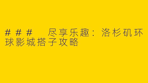 ### 尽享乐趣：洛杉矶环球影城搭子攻略