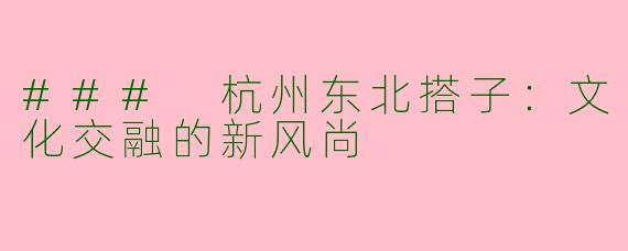 ### 杭州东北搭子：文化交融的新风尚