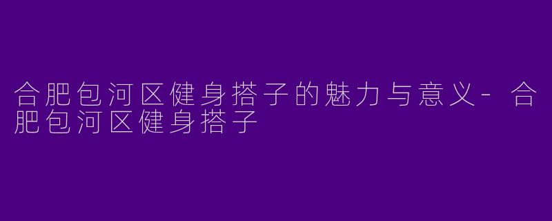 合肥包河区健身搭子的魅力与意义
