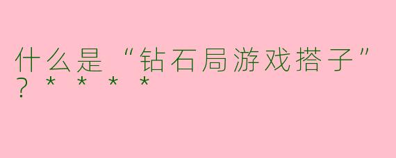 什么是“钻石局游戏搭子”？****