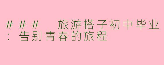 ### 旅游搭子初中毕业：告别青春的旅程