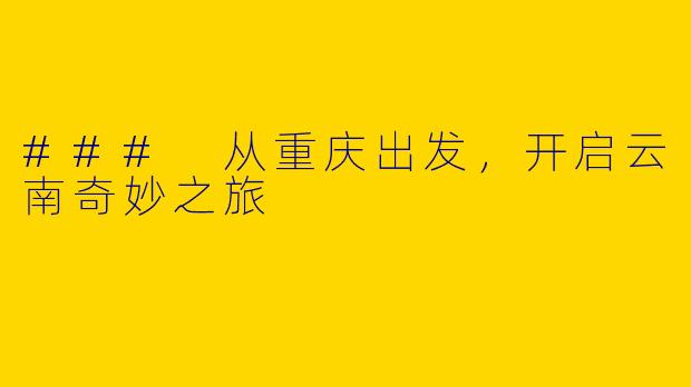 ### 从重庆出发，开启云南奇妙之旅