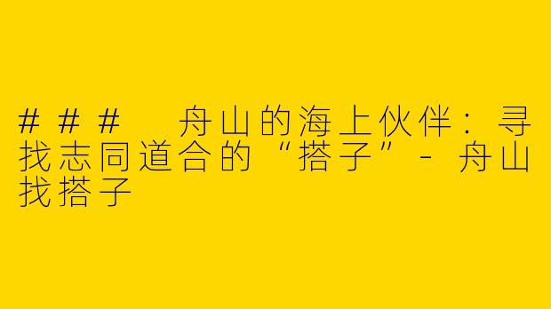 ### 舟山的海上伙伴：寻找志同道合的“搭子”