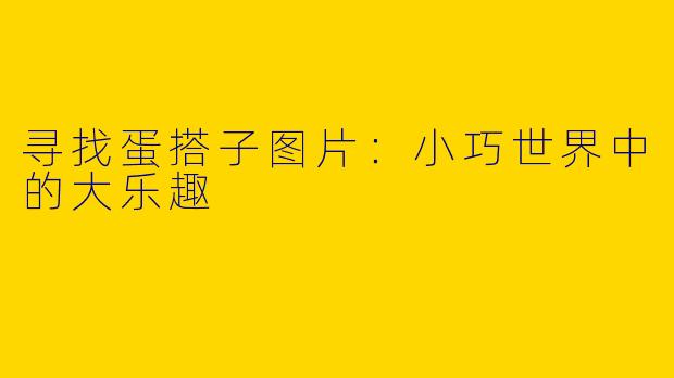 寻找蛋搭子图片：小巧世界中的大乐趣