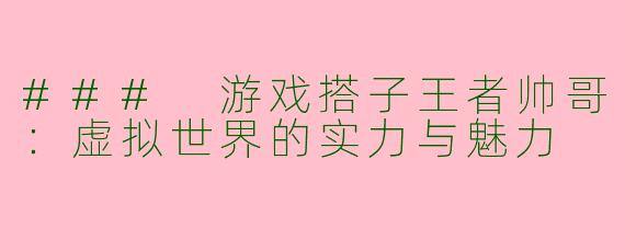 ### 游戏搭子王者帅哥：虚拟世界的实力与魅力