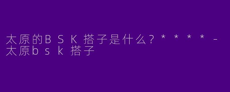 太原的BSK搭子是什么?****
