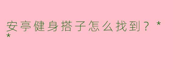安亭健身搭子怎么找到？**