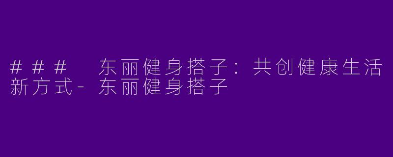 ### 东丽健身搭子：共创健康生活新方式-东丽健身搭子