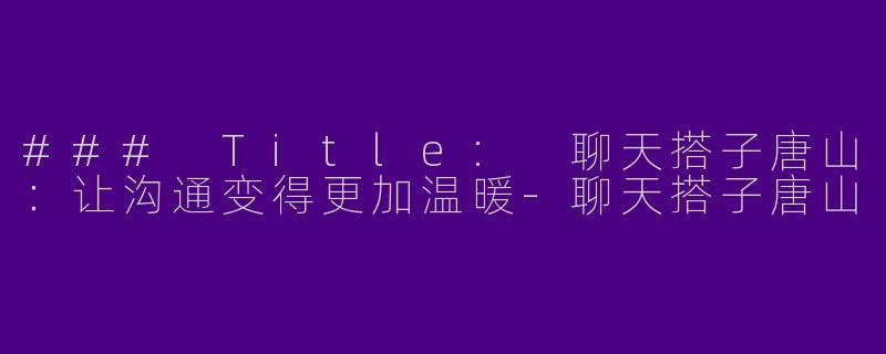 ### Title: 聊天搭子唐山：让沟通变得更加温暖-聊天搭子唐山
