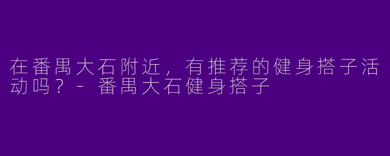 在番禺大石附近，有推荐的健身搭子活动吗？