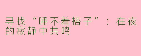 寻找“睡不着搭子”：在夜的寂静中共鸣