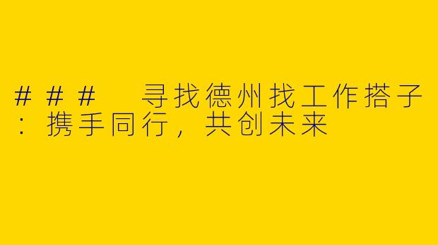 ### 寻找德州找工作搭子：携手同行，共创未来