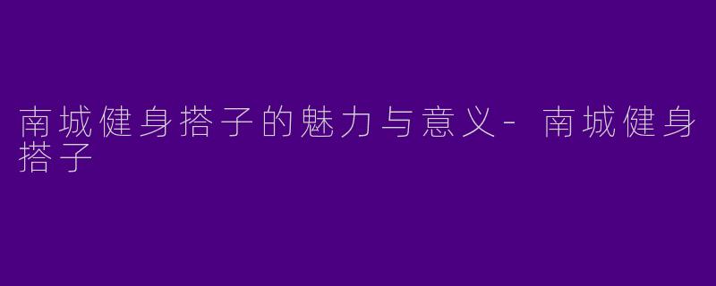 南城健身搭子的魅力与意义