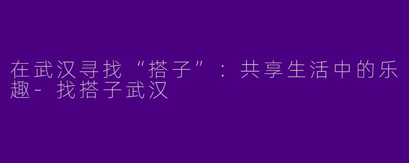 在武汉寻找“搭子”:共享生活中的乐趣