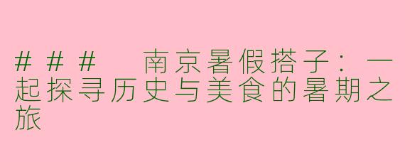 ### 南京暑假搭子：一起探寻历史与美食的暑期之旅