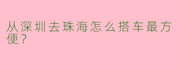 从深圳去珠海怎么搭车最方便？  